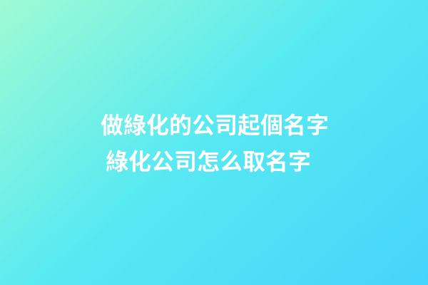 做綠化的公司起個名字 綠化公司怎么取名字-第1張-公司起名-玄機派